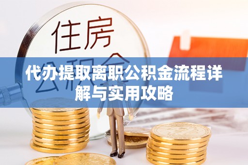 丹巴代办提取离职公积金流程详解与实用攻略
