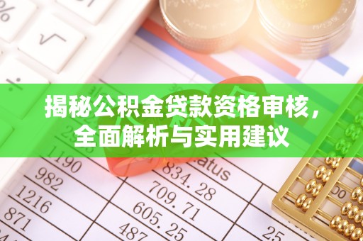 丹巴揭秘公积金贷款资格审核，全面解析与实用建议