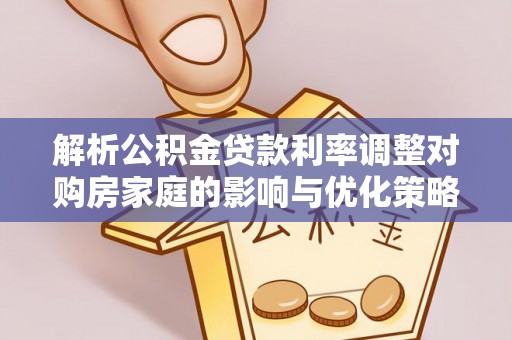 丹巴解析公积金贷款利率调整对购房家庭的影响与优化策略