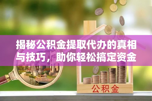 丹巴揭秘公积金提取代办的真相与技巧，助你轻松搞定资金流动问题