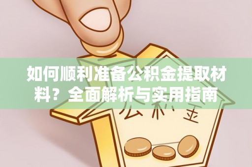 丹巴如何顺利准备公积金提取材料？全面解析与实用指南