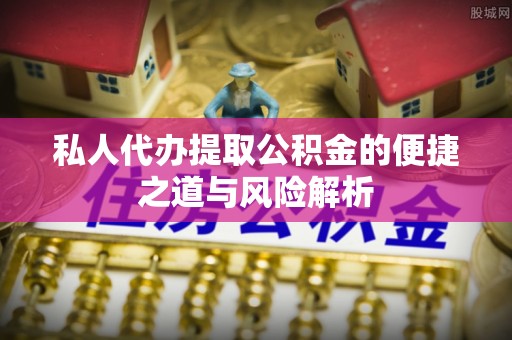 丹巴私人代办提取公积金的便捷之道与风险解析