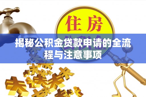 丹巴揭秘公积金贷款申请的全流程与注意事项