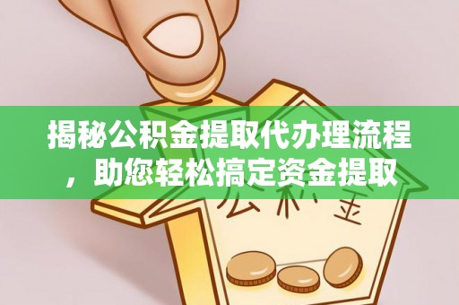 丹巴揭秘公积金提取代办理流程，助您轻松搞定资金提取