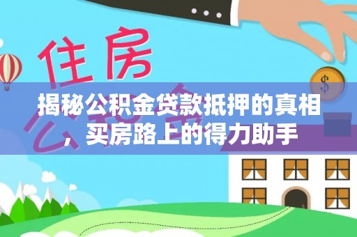 丹巴揭秘公积金贷款抵押的真相，买房路上的得力助手