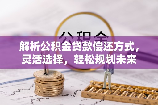 丹巴解析公积金贷款偿还方式，灵活选择，轻松规划未来