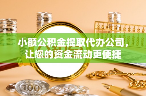 丹巴小额公积金提取代办公司，让您的资金流动更便捷