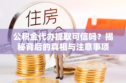 丹巴公积金代办提取可信吗？揭秘背后的真相与注意事项
