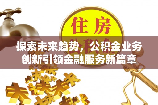 丹巴探索未来趋势，公积金业务创新引领金融服务新篇章