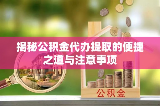 丹巴揭秘公积金代办提取的便捷之道与注意事项