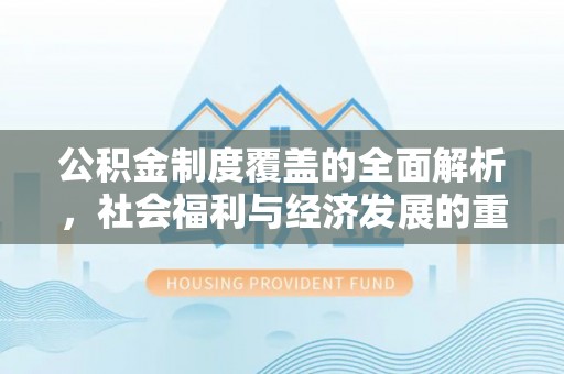 丹巴公积金制度覆盖的全面解析，社会福利与经济发展的重要纽带