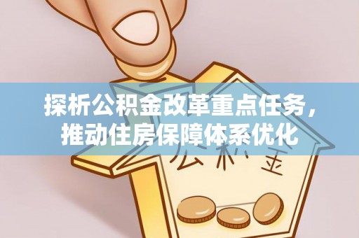 丹巴探析公积金改革重点任务，推动住房保障体系优化
