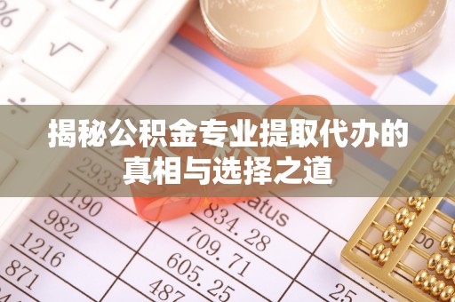 丹巴揭秘公积金专业提取代办的真相与选择之道