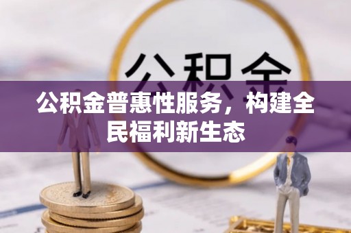 丹巴公积金普惠性服务，构建全民福利新生态