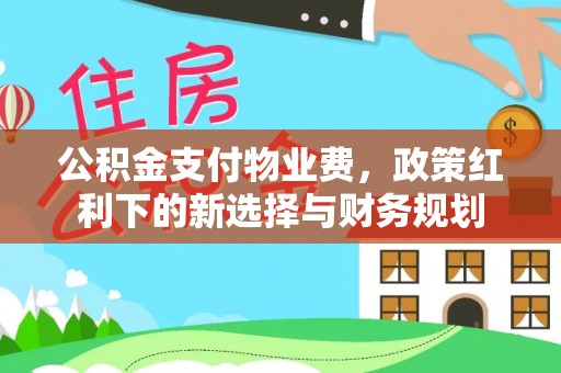 丹巴公积金支付物业费，政策红利下的新选择与财务规划