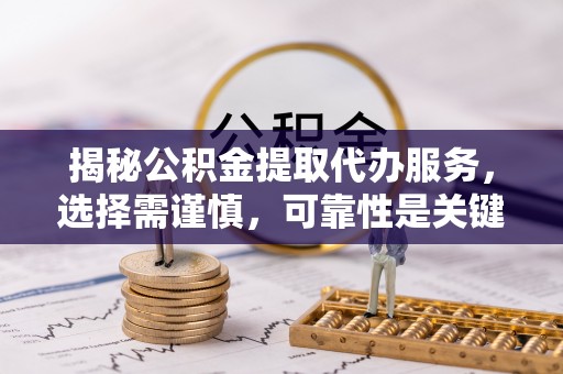 丹巴揭秘公积金提取代办服务，选择需谨慎，可靠性是关键