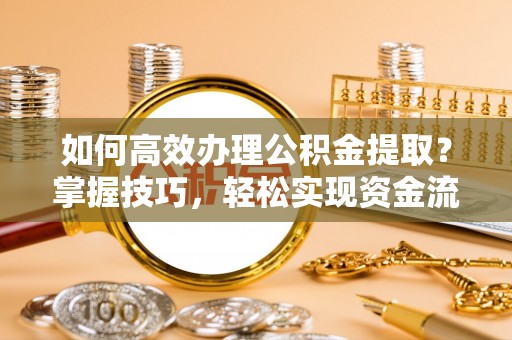 丹巴如何高效办理公积金提取？掌握技巧，轻松实现资金流动
