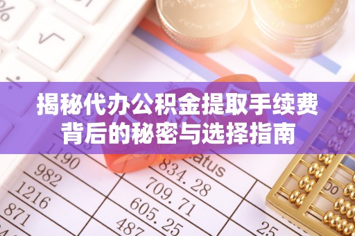 丹巴揭秘代办公积金提取手续费背后的秘密与选择指南