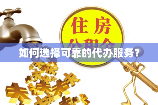 丹巴如何选择可靠的代办服务？