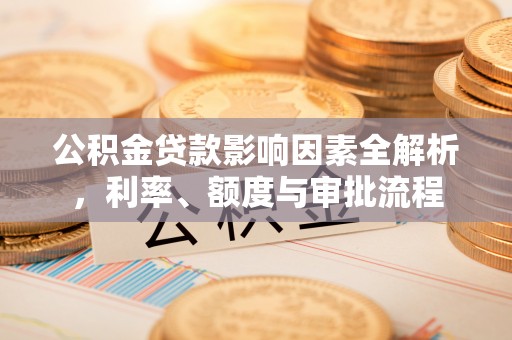 丹巴公积金贷款影响因素全解析，利率、额度与审批流程