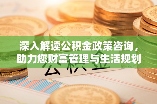 丹巴深入解读公积金政策咨询，助力您财富管理与生活规划