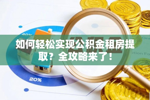 丹巴如何轻松实现公积金租房提取？全攻略来了！
