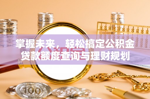 丹巴掌握未来，轻松搞定公积金贷款额度查询与理财规划