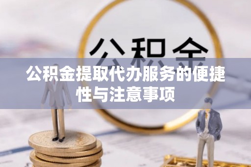 丹巴公积金提取代办服务的便捷性与注意事项
