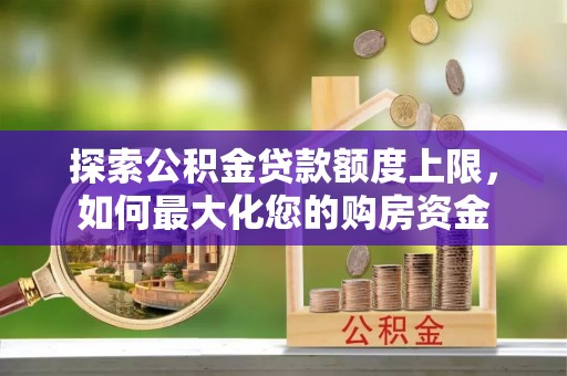 丹巴探索公积金贷款额度上限，如何最大化您的购房资金