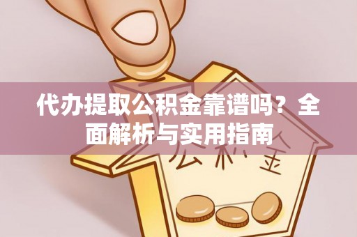 丹巴代办提取公积金靠谱吗？全面解析与实用指南