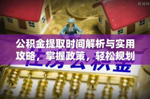 丹巴公积金提取时间解析与实用攻略，掌握政策，轻松规划未来