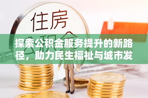 丹巴探索公积金服务提升的新路径，助力民生福祉与城市发展