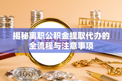 丹巴揭秘离职公积金提取代办的全流程与注意事项