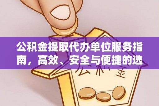 丹巴公积金提取代办单位服务指南，高效、安全与便捷的选择