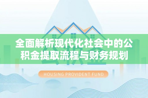 丹巴全面解析现代化社会中的公积金提取流程与财务规划