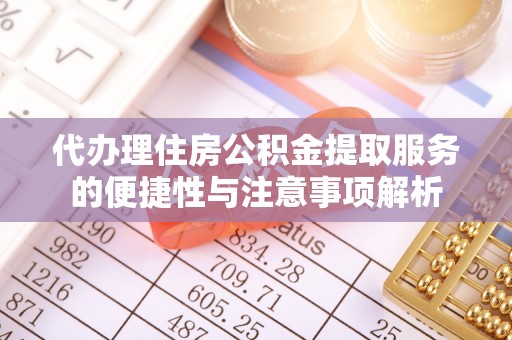 丹巴代办理住房公积金提取服务的便捷性与注意事项解析