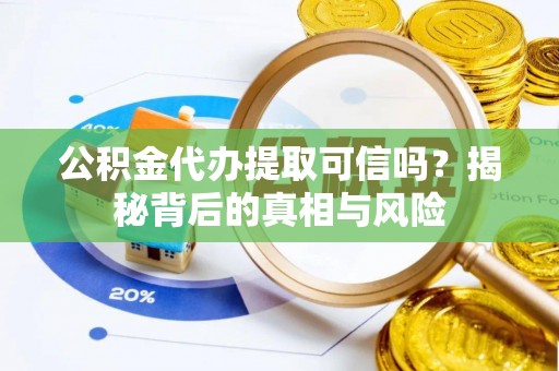 丹巴公积金代办提取可信吗？揭秘背后的真相与风险
