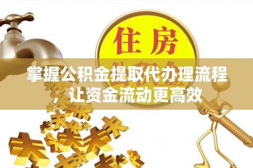 丹巴掌握公积金提取代办理流程，让资金流动更高效