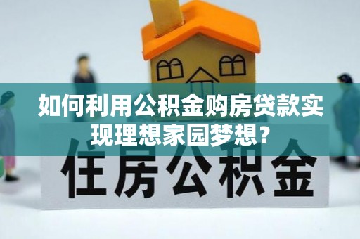 丹巴如何利用公积金购房贷款实现理想家园梦想？