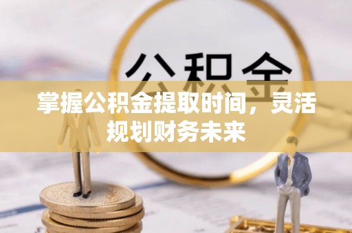 丹巴掌握公积金提取时间，灵活规划财务未来