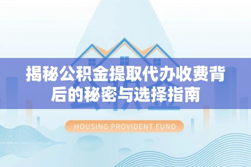 丹巴揭秘公积金提取代办收费背后的秘密与选择指南