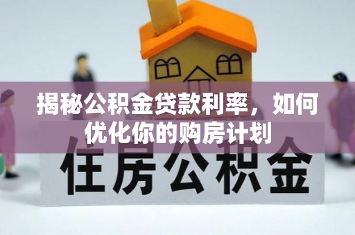 丹巴揭秘公积金贷款利率，如何优化你的购房计划