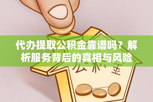 丹巴代办提取公积金靠谱吗？解析服务背后的真相与风险