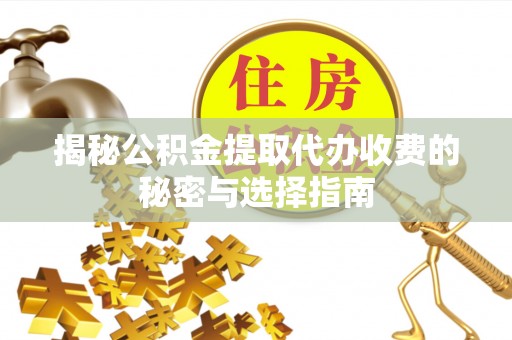 丹巴揭秘公积金提取代办收费的秘密与选择指南