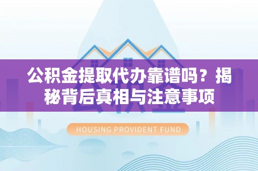 丹巴公积金提取代办靠谱吗？揭秘背后真相与注意事项