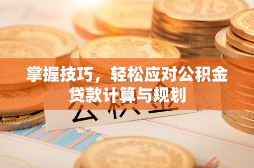 丹巴掌握技巧，轻松应对公积金贷款计算与规划