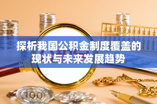 丹巴探析我国公积金制度覆盖的现状与未来发展趋势