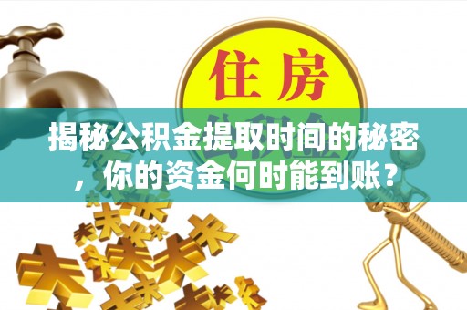 丹巴揭秘公积金提取时间的秘密，你的资金何时能到账？