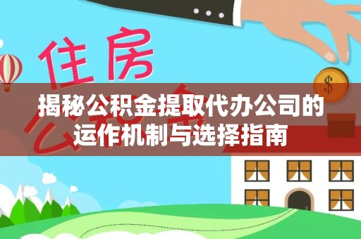 丹巴揭秘公积金提取代办公司的运作机制与选择指南