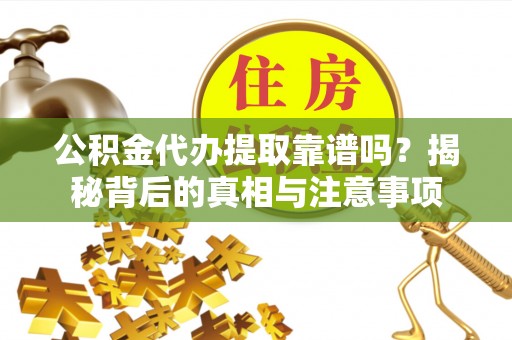 丹巴公积金代办提取靠谱吗？揭秘背后的真相与注意事项